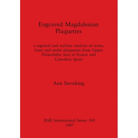 BAR International: Engraved Magdalenian Plaquettes: a regional and stylistic analysis of stone, bone and antler plaquettes from Upper Palaeolithic sites in France and Cantabric Spain (Paperback)