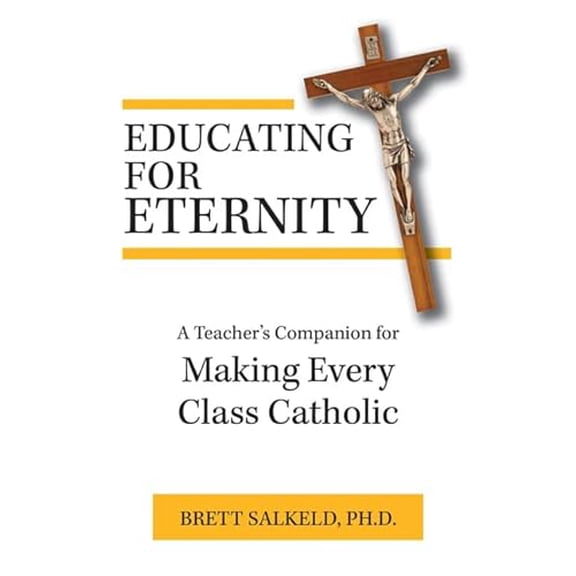 Pre-Owned Educating for Eternity: A Teacher's Companion for Making Every Class Catholic, 9781681927565, 168192756X, Paperback,