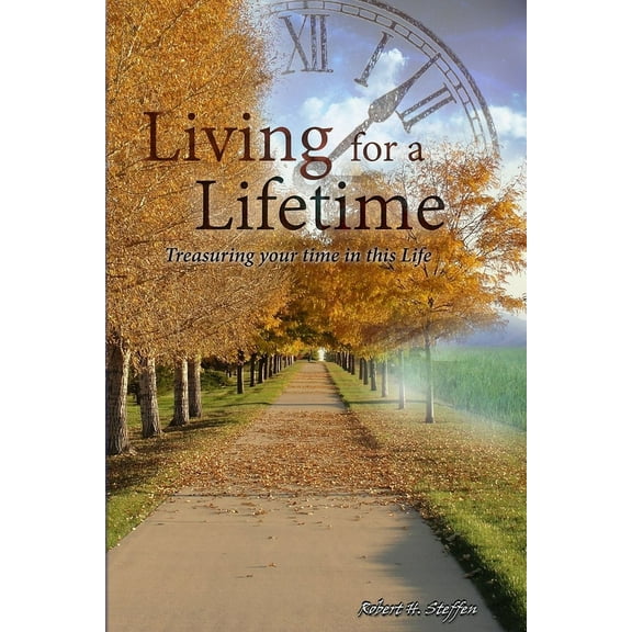 Living for a Lifetime: A collection of Life to add to your Living... (Paperback) by Robert Steffen