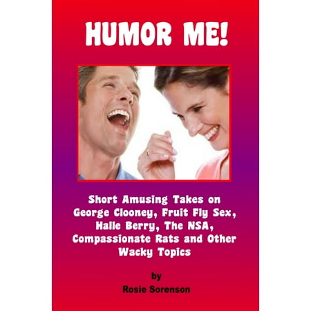 Humor Me! Short Amusing Takes on George Clooney, Fruit Fly Sex, the NSA, Halle Berry, Compassionate Rats and other Wacky Topics - eBook