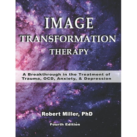 Image Transformation Psychology: Image Transformation Therapy: A Breakthrough in the Treatment of Trauma, OCD, Anxiety and Depression