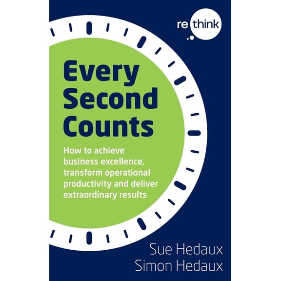 Every Second Counts: How to achieve business excellence, transform operational productivity and deliver extraordinary re, (Paperback)