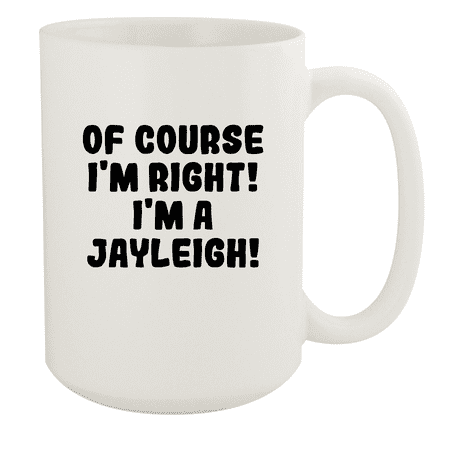 

Of Course I m Right! I m A Jayleigh! - Ceramic 15oz White Mug White