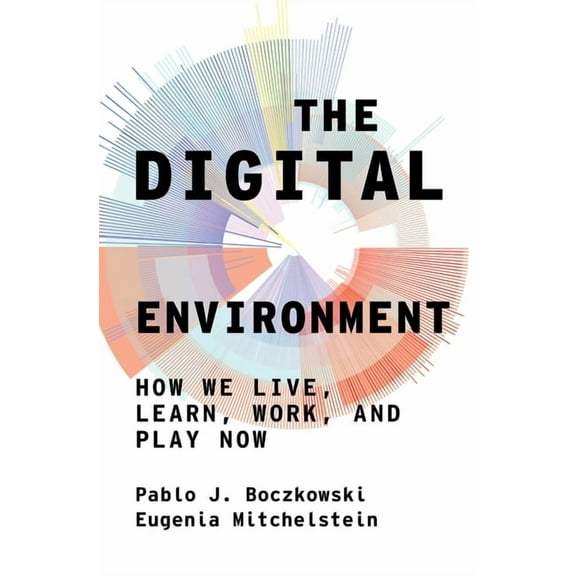 The Digital Environment: How We Live, Learn, Work, and Play Now, (Hardcover)