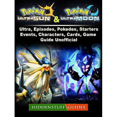 Pokemon Ultra Sun and Ultra Moon, Ultra, Episodes, Pokedex, Starters, Events, Characters, Cards, Game Guide Unofficial - (Pokemon Moon Best Starter)