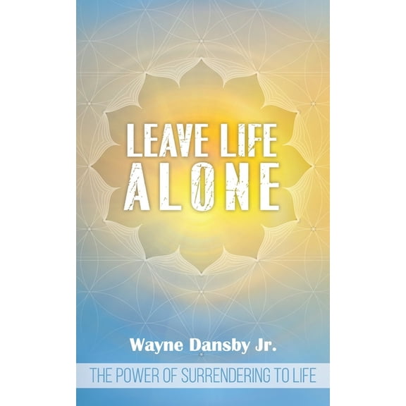 Leave Life Alone: The Power of Surrendering to Life (Paperback)