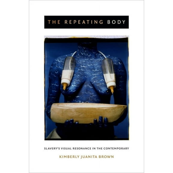 The Repeating Body : Slavery's Visual Resonance in the Contemporary (Hardcover)