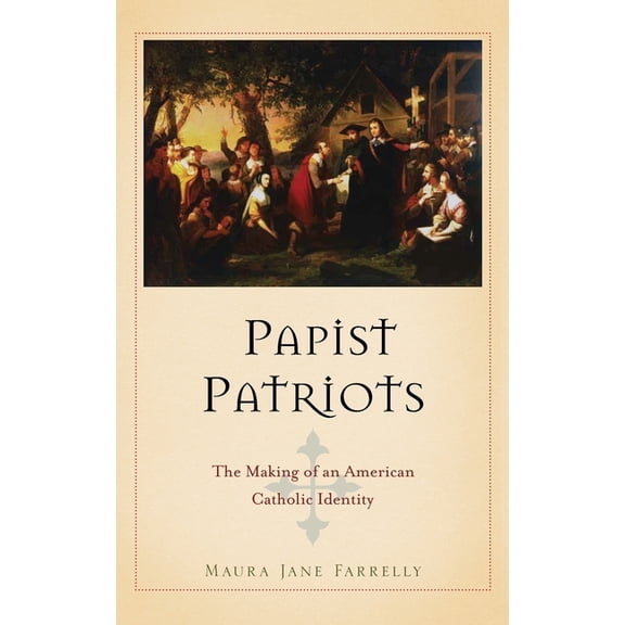Papist Patriots: The Making of an American Catholic Identity, (Hardcover)