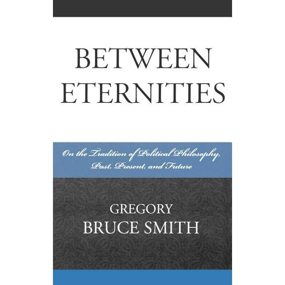 Between Eternities: On the Tradition of Political Philosophy, Past, Present, and Future, (Hardcover)