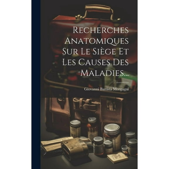 Recherches Anatomiques Sur Le Siège Et Les Causes Des Maladies... (Hardcover)