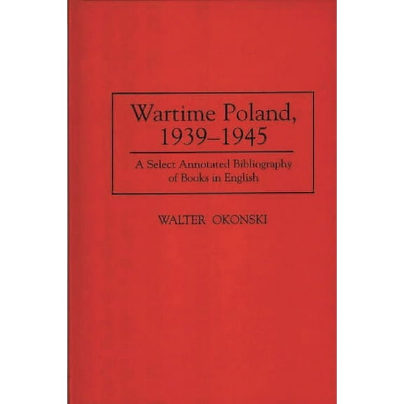 Bibliographies and Indexes in World Hist Wartime Poland, 1939-1945: A Select Annotated Bibliography of Books in English, Book 45, (Hardcover)