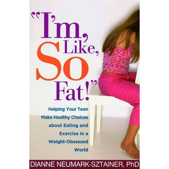 "I'm, Like, SO Fat!" : Helping Your Teen Make Healthy Choices about Eating and Exercise in a Weight-Obsessed World (Hardcover)