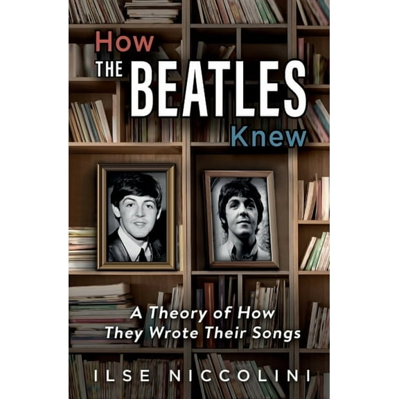 How The Beatles Knew: A Theory of How They Wrote Their Songs, (Paperback)