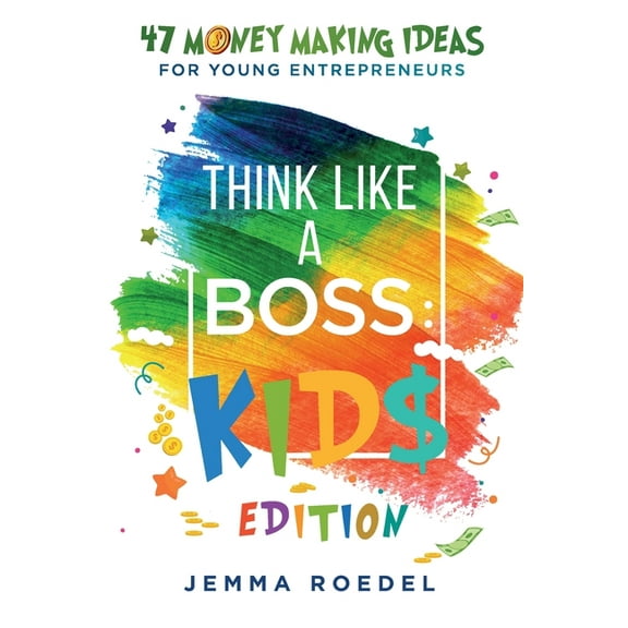Think Like a Boss: 47 Money Making Ideas for Young Entrepreneurs, Earn Key Skills for Future Job Success in the Workplac, (Paperback)