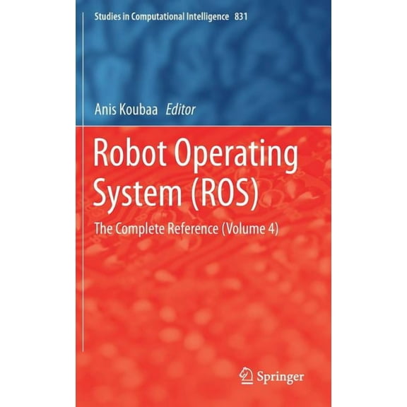 Studies in Computational Intelligence Robot Operating System (Ros): The Complete Reference (Volume 4), Book 831, (Hardcover)
