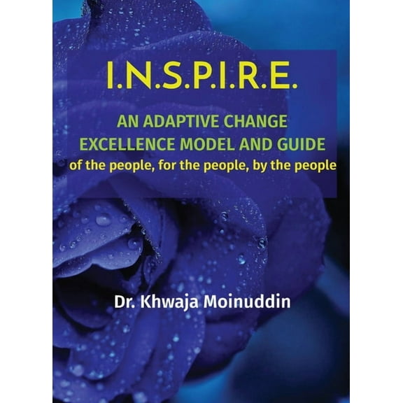 I.N.S.P.I.R.E.: AN ADAPTIVE CHANGE EXCELLENCE MODEL AND GUIDE of the people, for the people, by the people, (Hardcover)