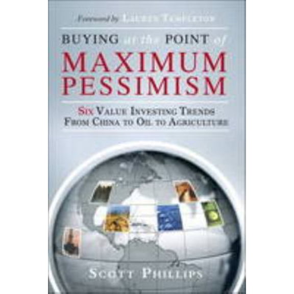 Pre-Owned Buying at the Point of Maximum Pessimism: Six Value Investing Trends from China to Oil to (Hardcover) by Scott Phillips