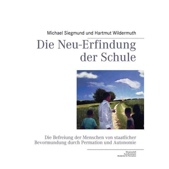 Die Neu-Erfindung der Schule: Die Befreiung der Menschen von staatlicher Bevormundung durch Permation und Autonomie, (Paperback)