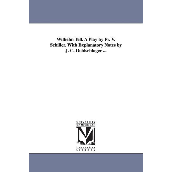 Wilhelm Tell. A Play by Fr. V. Schiller. With Explanatory Notes by J. C. Oehlschlager ..., (Paperback)