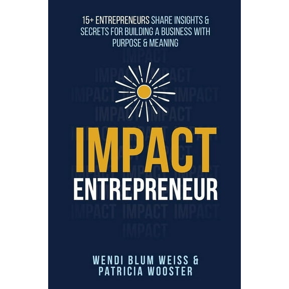 Impact Entrepreneur: 15 Entrepreneurs Share Their Insights & Secrets For Building A Business With Purpose & Meanings, (Paperback)