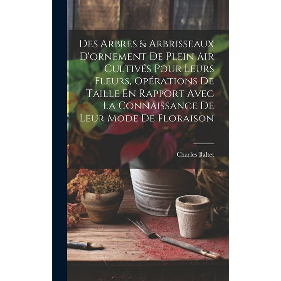 Des Arbres & Arbrisseaux D'ornement De Plein Air Cultivés Pour Leurs Fleurs, Opérations De Taille En Rapport Avec La Connaissance De Leur Mode De Floraison (Hardcover)