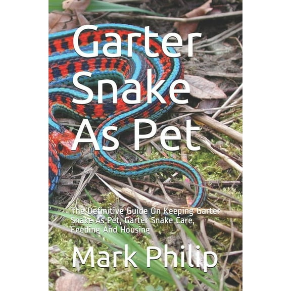 Garter Snake As Pet : The Definitive Guide On Keeping Garter Snake As Pet, Garter Snake Care, Feeding And Housing (Paperback)