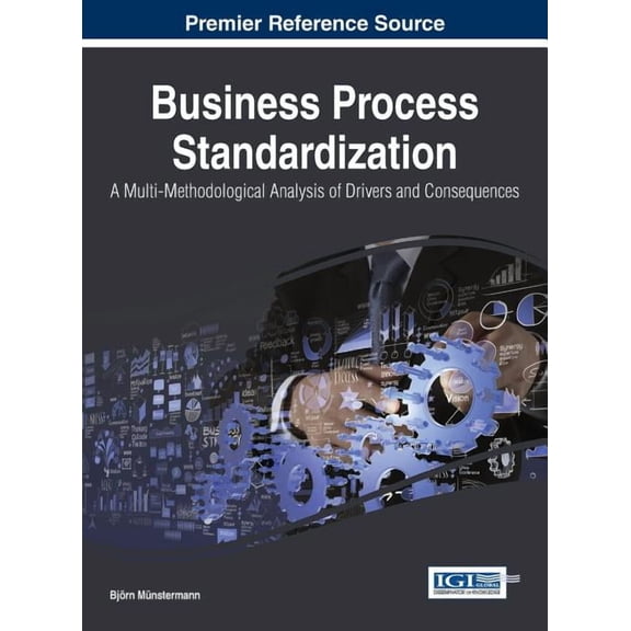 Business Process Standardization: A Multi-Methodological Analysis of Drivers and Consequences (Hardcover)