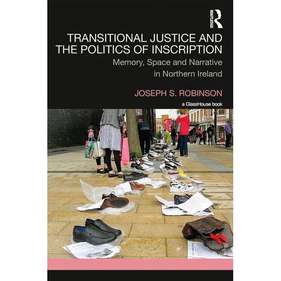 Transitional Justice Transitional Justice and the Politics of Inscription: Memory, Space and Narrative in Northern Ireland, (Hardcover)