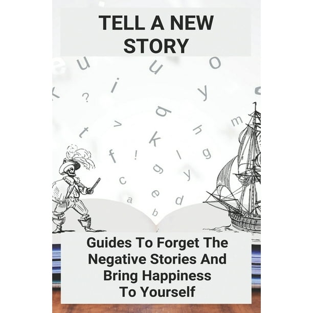 Tell A New Story Guides To Forget The Negative Stories And Bring Happiness To Yourself Negativity Synonym Paperback Walmart Com Walmart Com