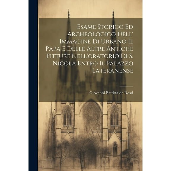 Esame Storico Ed Archeologico Dell' Immagine Di Urbano Ii. Papa E Delle Altre Antiche Pitture Nell'oratorio Di S. Nicola Entro Il Palazzo Lateranense (Paperback)