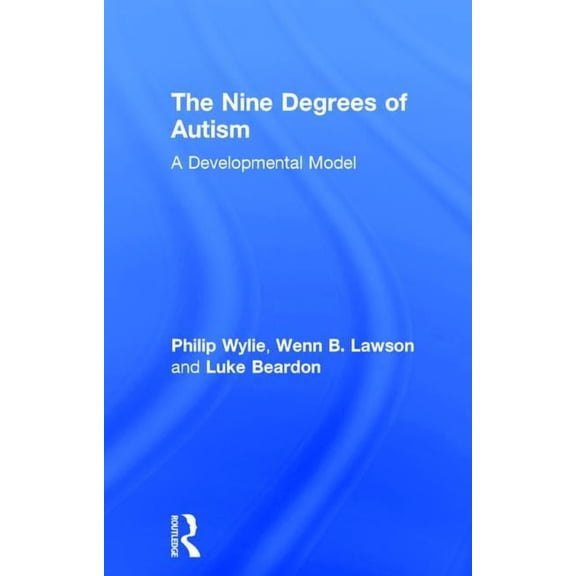The Nine Degrees of Autism: A Developmental Model for the Alignment and Reconciliation of Hidden Neurological Conditions, (Hardcover)