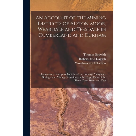 An Account of the Mining Districts of Alston Moor, Weardale and Teesdale in Cumberland and Durham (Paperback)