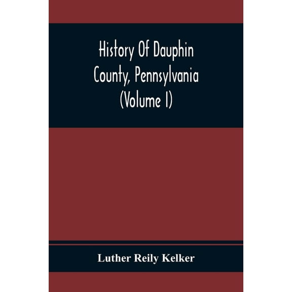 History Of Dauphin County, Pennsylvania (Volume I), (Paperback)