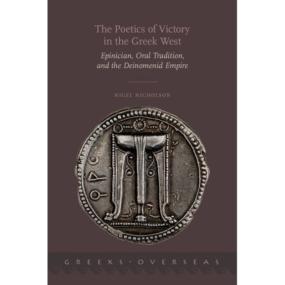 Greeks Overseas Poetics of Victory in the Greek West: Epinician, Oral Tradition, and the Deinomenid Empire, (Hardcover)
