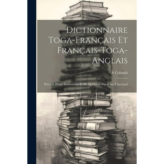 Dictionnaire Toga-Français Et Français-Toga-Anglais: Précédé D'une Grammaire Et De Quelques Notes Sur L'archipel (Paperback)