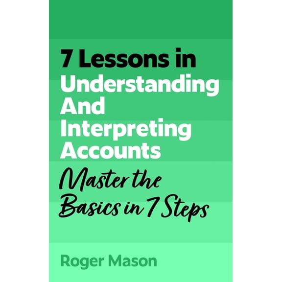 7 Lessons in Understanding Financial Accounts: Master Accounting Basics in 7 Steps, (Paperback)