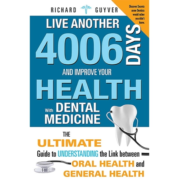 Live Another 4006 Days and Improve Your Health with Dental Medicine: The Ultimate Guide to Understanding the Link Betwee, (Paperback)