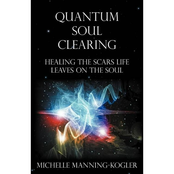 Quantum Soul Clearing: Healing the Scars Life Leaves on the Soul (Paperback)