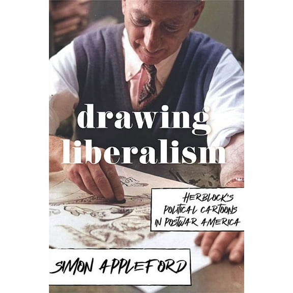 Drawing Liberalism : Herblock’s Political Cartoons in Postwar America (Hardcover)