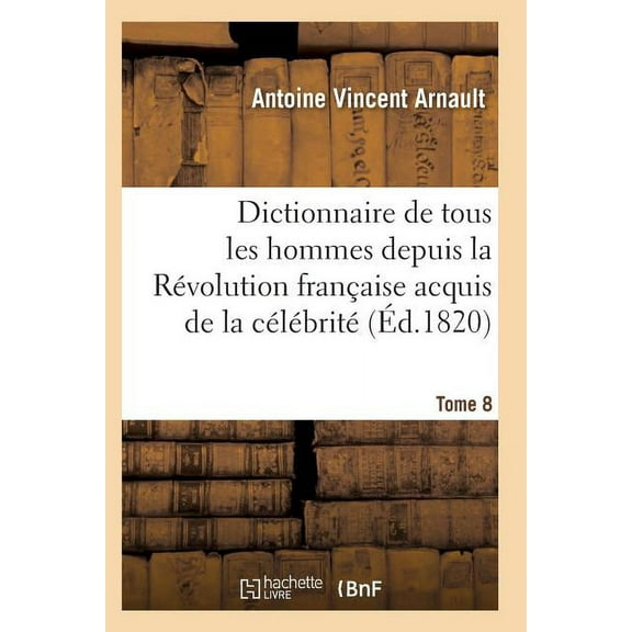 Histoire: Dictionnaire Historique Et Raisonné de Tous Les Hommes Depuis La Révolution Française T.08 (Paperback)