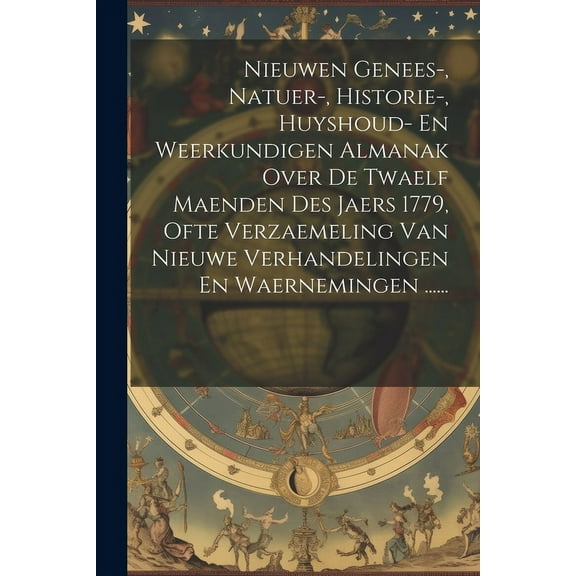 Nieuwen Genees-, Natuer-, Historie-, Huyshoud- En Weerkundigen Almanak Over De Twaelf Maenden Des Jaers 1779, Ofte Verzaemeling Van Nieuwe Verhandelingen En Waernemingen ...... (Paperback)