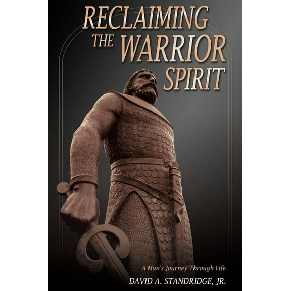 Reclaiming the Warrior Spirit: A Man's Journey Through Life