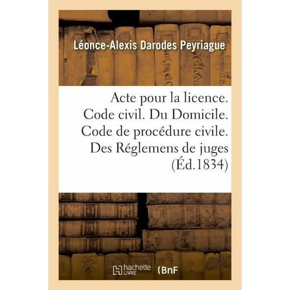 Acte Pour La Licence. Code Civil. Du Domicile. Code de Procédure Civile. Des Réglemens de Juges: Code de Commerce. Des Faillites Et Banqueroutes. Faculté de Droit de Toulouse (Paperback)