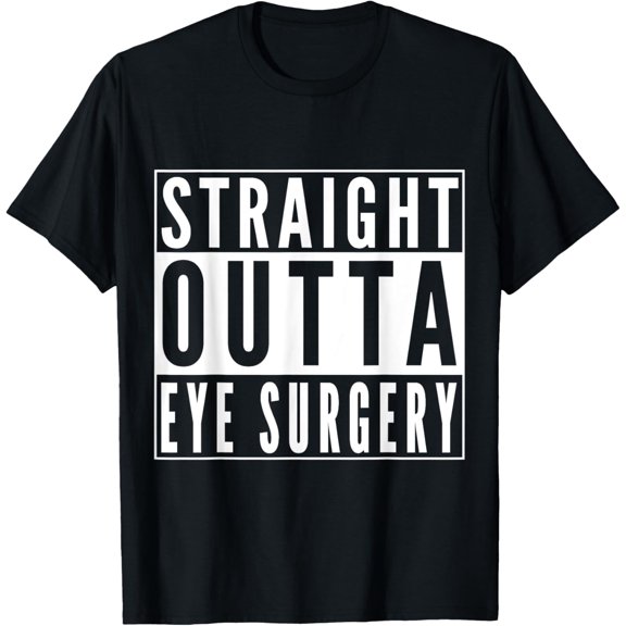 Straight Outta Eye Surgery Humor Joke Recovery Get Well Gift T-Shirt men and women can wear, black, white, gifts