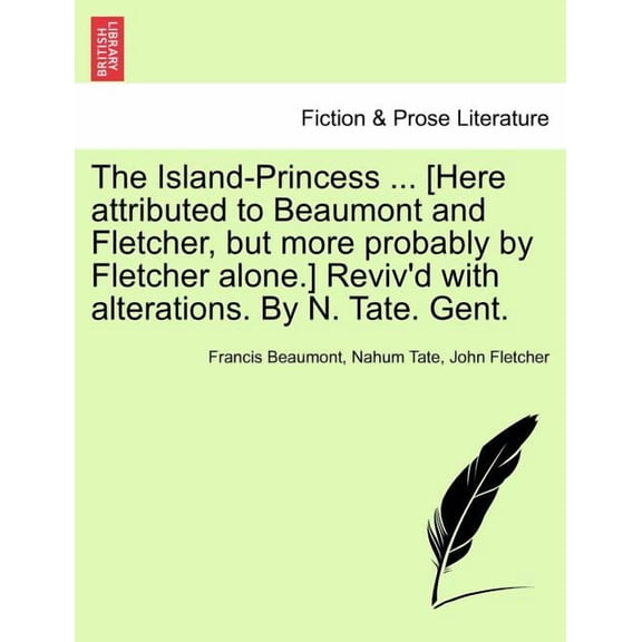 The Island-Princess ... [Here Attributed to Beaumont and Fletcher, But More Probably by Fletcher Alone.] Reviv'd with Alterations. by N. Tate. Gent. (Paperback)