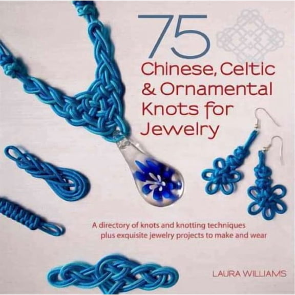 75 Chinese, Celtic & Ornamental Knots : A Directory of Knots and Knotting Techniques--Plus Exquisite Jewelry Projects to Make and Wear (Paperback)