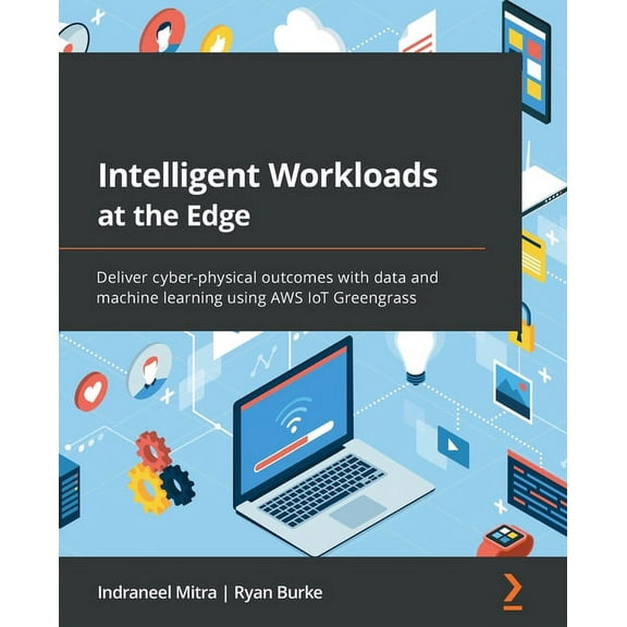 Intelligent Workloads at the Edge: Deliver cyber-physical outcomes with data and machine learning using AWS IoT Greengra, (Paperback)