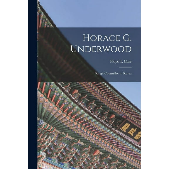Horace G. Underwood: King's Counsellor in Korea, (Paperback)