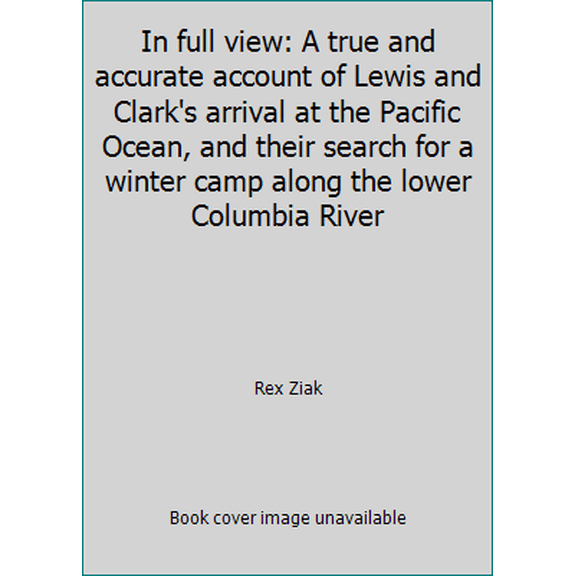 Pre-Owned In full view: A true and accurate account of Lewis and Clark's arrival at the Pacific Ocean, and their search for a winter camp along the lower Colum... (Hardcover) 0972531505 9780972531504