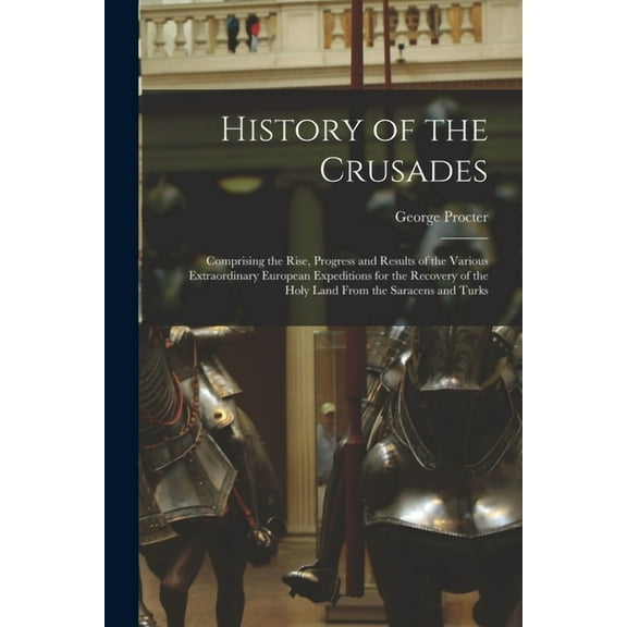 History of the Crusades : Comprising the Rise, Progress and Results of the Various Extraordinary European Expeditions for the Recovery of the Holy Land From the Saracens and Turks (Paperback)